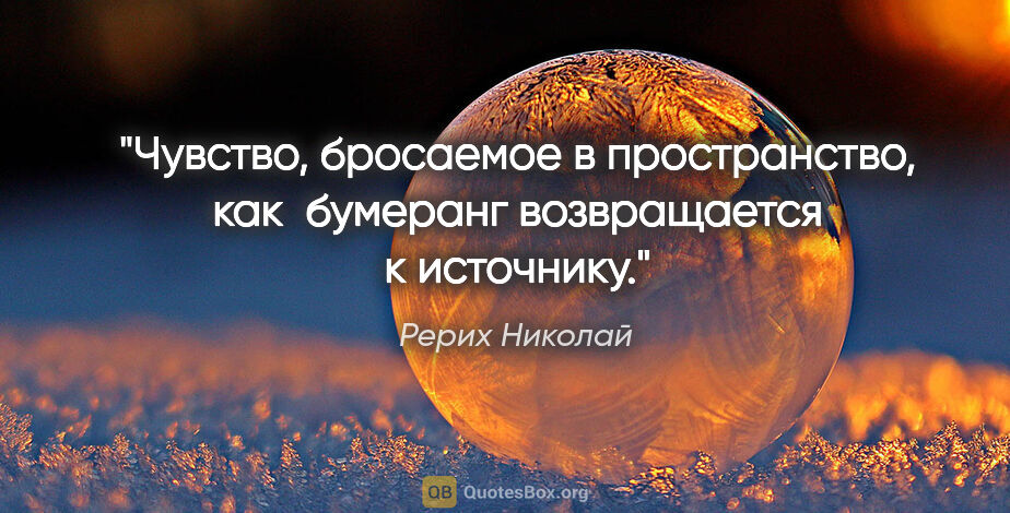 Рерих Николай цитата: "Чувство, бросаемое в пространство, как 

бумеранг возвращается..."