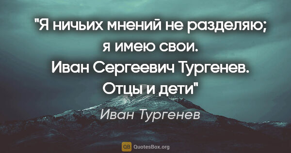 Иван Тургенев цитата: "Я ничьих мнений не разделяю; я имею свои. Иван Сергеевич..."