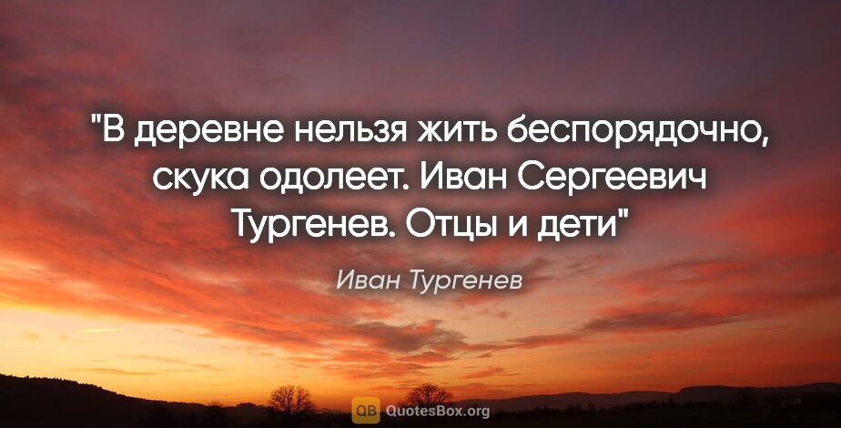 Иван Тургенев цитата: "В деревне нельзя жить беспорядочно, скука одолеет. Иван..."