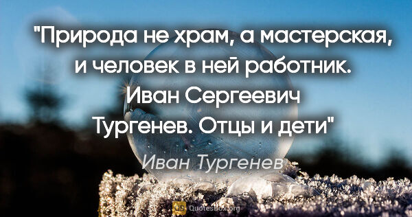 Иван Тургенев цитата: "Природа не храм, а мастерская, и человек в ней работник. Иван..."