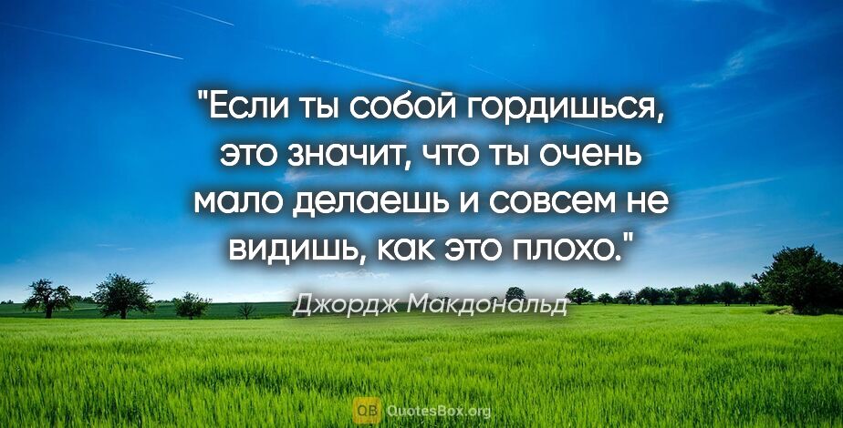 Джордж Макдональд цитата: "Если ты собой гордишься, это значит, что ты очень мало делаешь..."