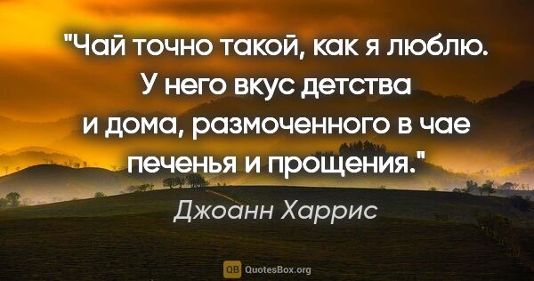 Джоанн Харрис цитата: "Чай точно такой, как я люблю. У него вкус детства и дома,..."