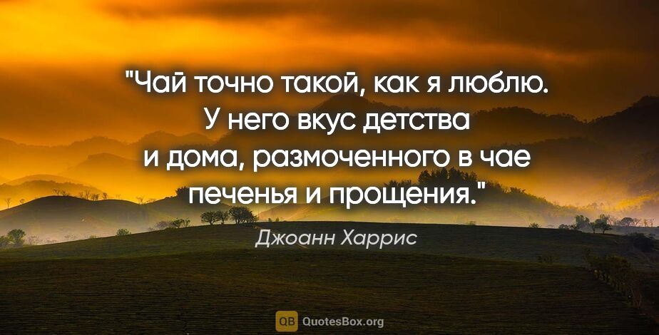 Джоанн Харрис цитата: "Чай точно такой, как я люблю. У него вкус детства и дома,..."