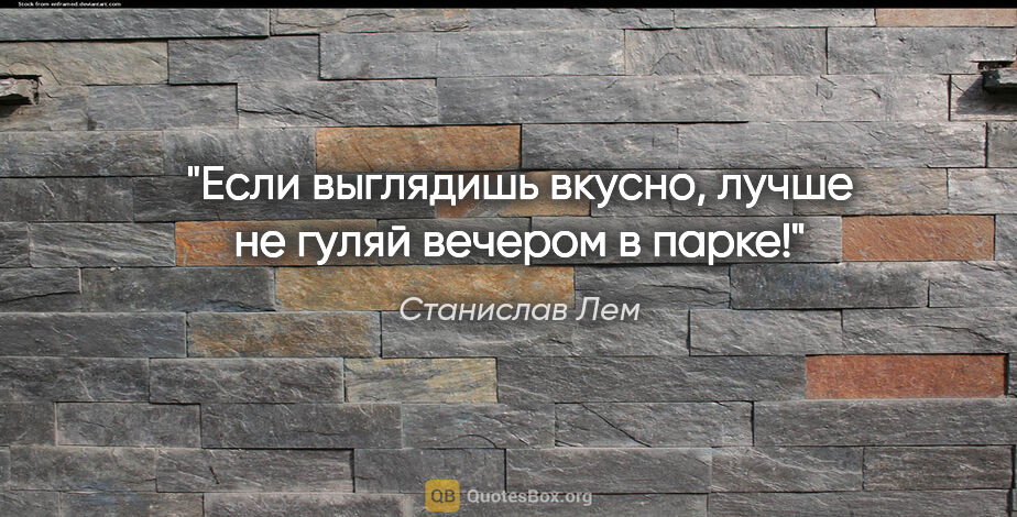 Станислав Лем цитата: "Если выглядишь вкусно, лучше не гуляй вечером в парке!"