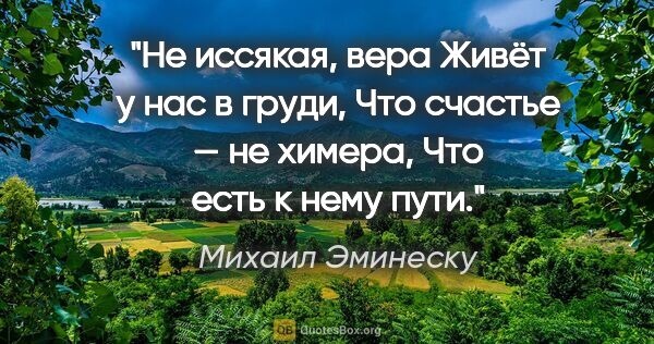 Михаил Эминеску цитата: "Не иссякая, вера

Живёт у нас в груди,

Что счастье — не..."