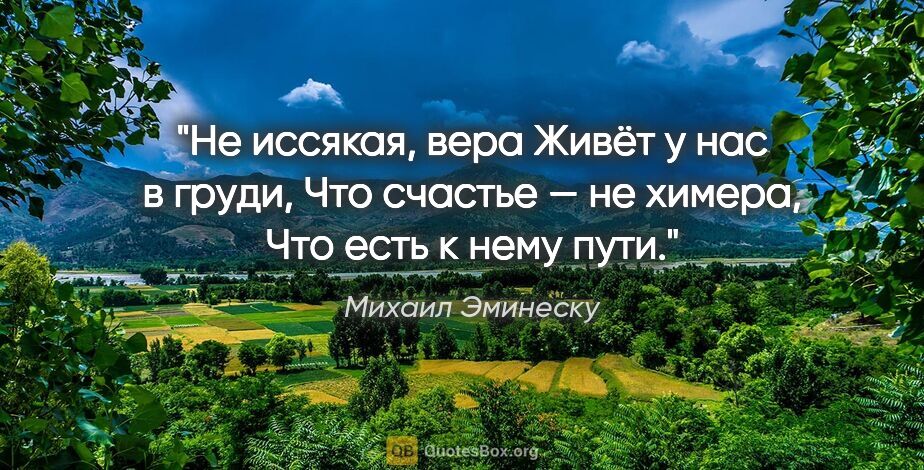 Михаил Эминеску цитата: "Не иссякая, вера

Живёт у нас в груди,

Что счастье — не..."