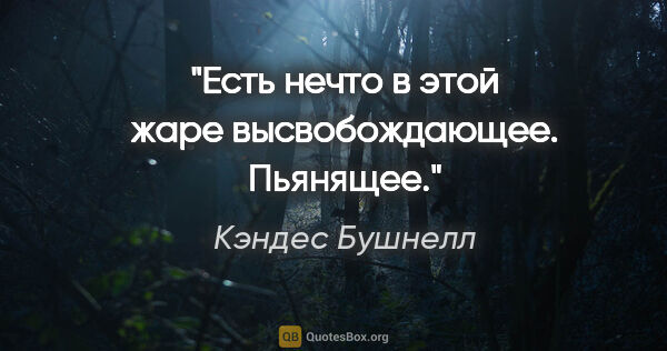 Кэндес Бушнелл цитата: "Есть нечто в этой жаре высвобождающее. Пьянящее."