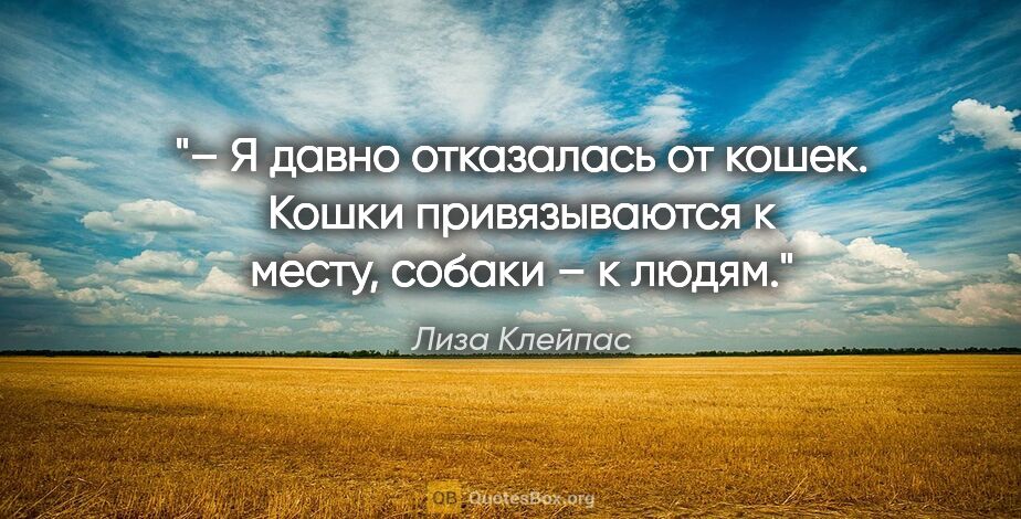 Лиза Клейпас цитата: "– Я давно отказалась от кошек. Кошки привязываются к месту,..."