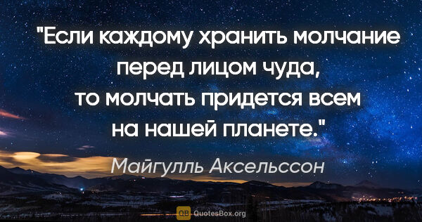 Майгулль Аксельссон цитата: "Если каждому хранить молчание перед лицом чуда, то молчать..."