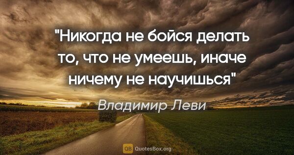 Владимир Леви цитата: "Никогда не бойся делать то, что не умеешь, иначе ничему не..."