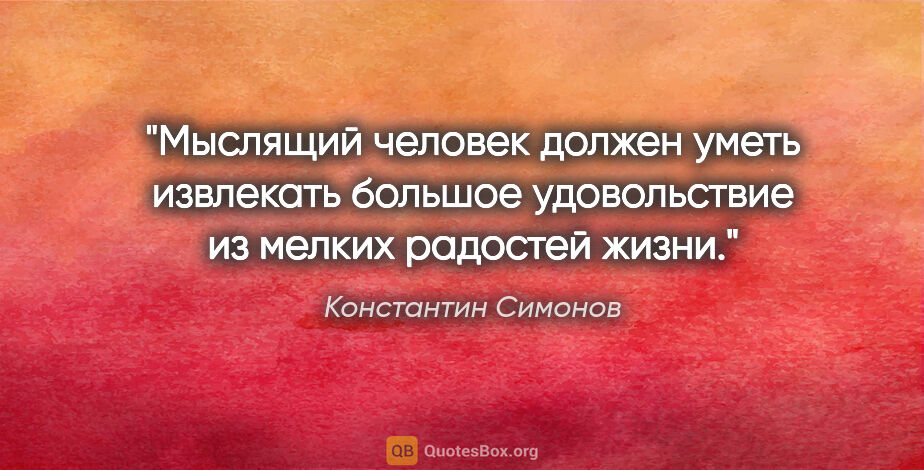 Константин Симонов цитата: "Мыслящий человек должен уметь извлекать большое удовольствие..."