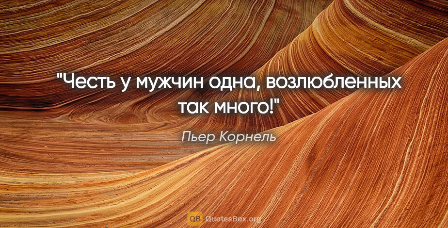 Пьер Корнель цитата: "Честь у мужчин одна, возлюбленных так много!"