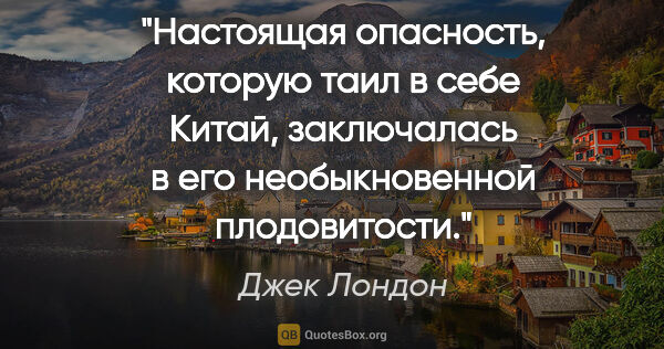 Джек Лондон цитата: "Настоящая опасность, которую таил в себе Китай, заключалась в..."