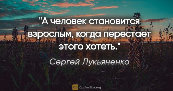 Сергей Лукьяненко цитата: "А человек становится взрослым, когда перестает этого хотеть."