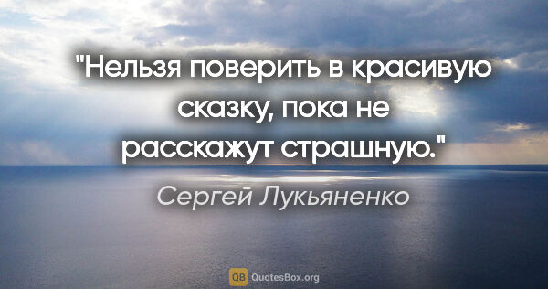 Сергей Лукьяненко цитата: "Нельзя поверить в красивую сказку, пока не расскажут страшную."