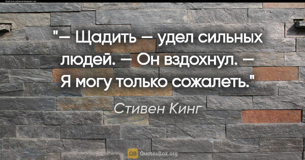 Стивен Кинг цитата: "— Щадить — удел сильных людей. — Он вздохнул. — Я могу только..."