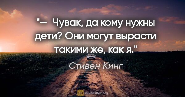 Стивен Кинг цитата: "— Чувак, да кому нужны дети? Они могут вырасти такими же, как я."