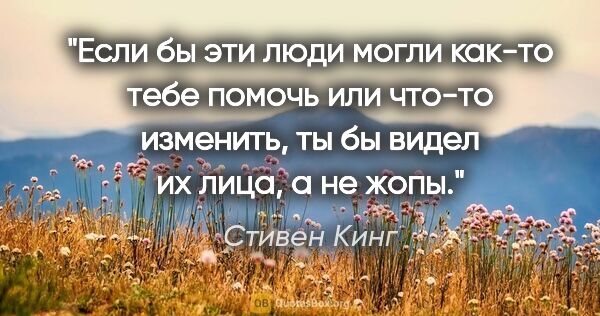 Стивен Кинг цитата: "Если бы эти люди могли как-то тебе помочь или что-то изменить,..."