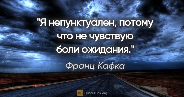 Франц Кафка цитата: "Я непунктуален, потому что не чувствую боли ожидания."