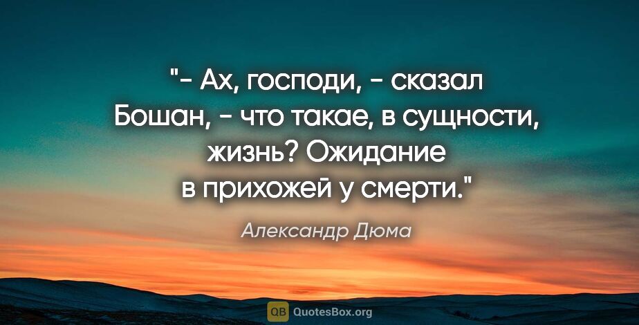 Александр Дюма цитата: "- Ах, господи, - сказал Бошан, - что такае, в сущности, жизнь?..."