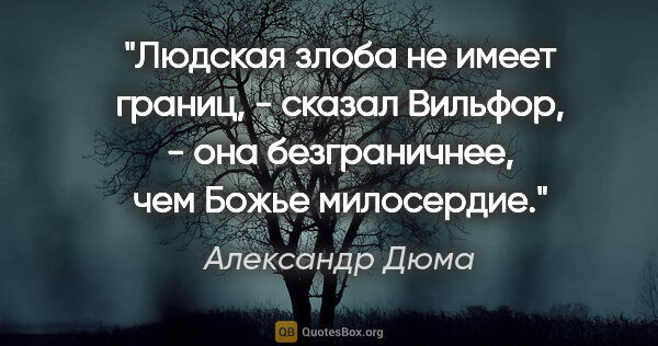 Александр Дюма цитата: "Людская злоба не имеет границ, - сказал Вильфор, - она..."