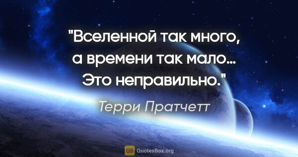 Терри Пратчетт цитата: "Вселенной так много, а времени так мало… Это неправильно."