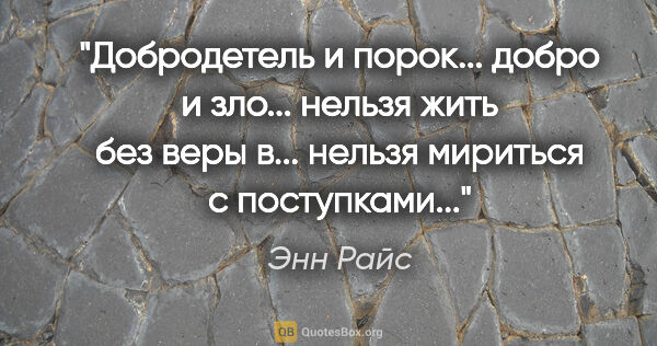 Энн Райс цитата: ""Добродетель и порок... добро и зло... нельзя жить без веры..."