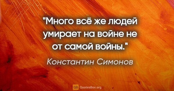 Константин Симонов цитата: "Много всё же людей умирает на войне не от самой войны."