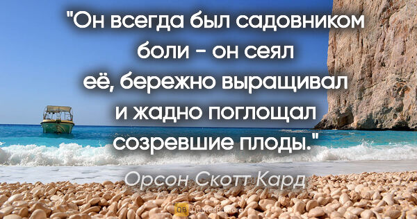 Орсон Скотт Кард цитата: "Он всегда был садовником боли - он сеял её, бережно выращивал..."