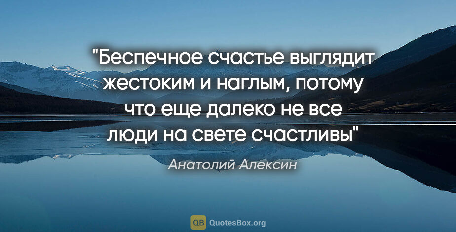 Анатолий Алексин цитата: "Беспечное счастье выглядит жестоким и наглым, потому что еще..."