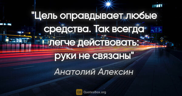 Анатолий Алексин цитата: "«Цель оправдывает любые средства». Так всегда легче..."