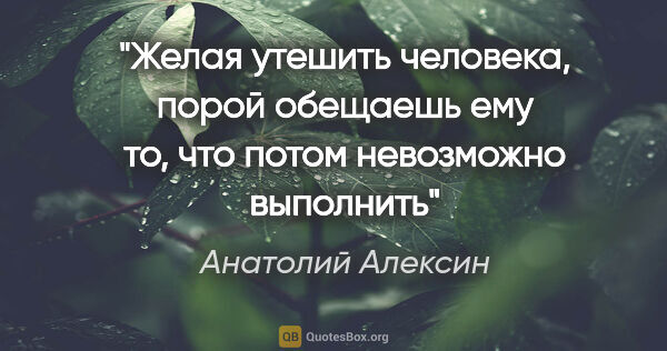 Анатолий Алексин цитата: "Желая утешить человека, порой обещаешь ему то, что потом..."