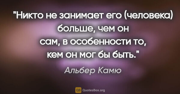 Альбер Камю цитата: ""Никто не занимает его (человека) больше, чем он сам, в..."
