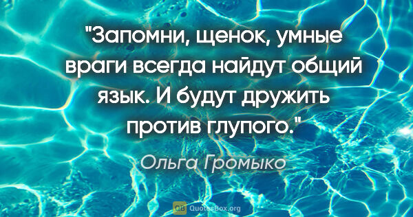 Ольга Громыко цитата: "Запомни, щенок, умные враги всегда найдут общий язык. И будут..."