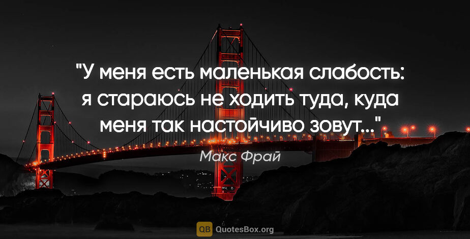 Макс Фрай цитата: "У меня есть маленькая слабость: я стараюсь не ходить туда,..."