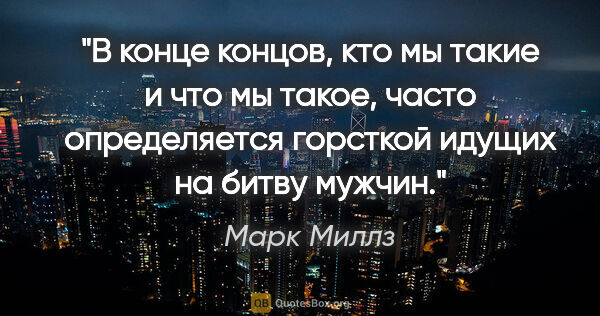 Марк Миллз цитата: "В конце концов, кто мы такие и что мы такое, часто..."