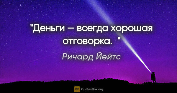 Ричард Йейтс цитата: "Деньги — всегда хорошая отговорка. "