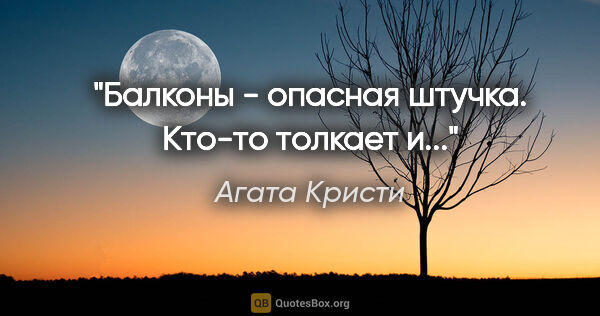 Агата Кристи цитата: "Балконы - опасная штучка. Кто-то толкает и..."