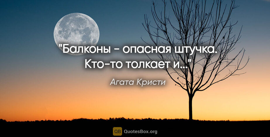 Агата Кристи цитата: "Балконы - опасная штучка. Кто-то толкает и..."