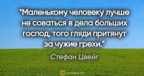 Стефан Цвейг цитата: "Маленькому человеку лучше не соваться в дела больших господ,..."