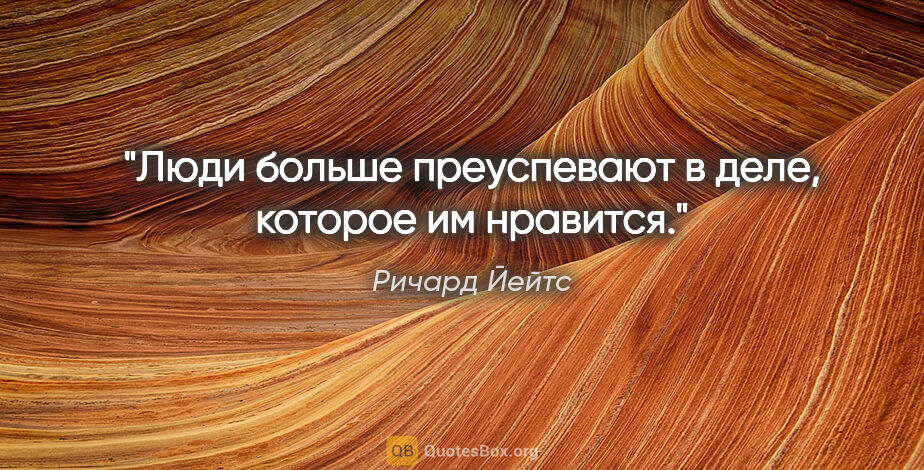 Ричард Йейтс цитата: "Люди больше преуспевают в деле, которое им нравится."