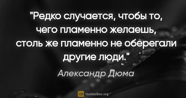 Александр Дюма цитата: "Редко случается, чтобы то, чего пламенно желаешь, столь же..."