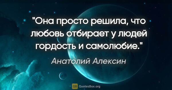 Анатолий Алексин цитата: "Она просто решила, что любовь отбирает у людей гордость и..."