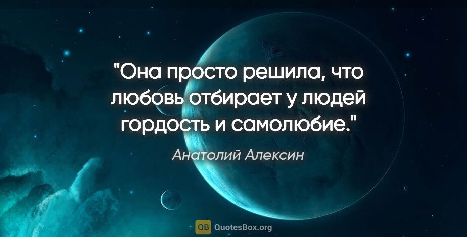 Анатолий Алексин цитата: "Она просто решила, что любовь отбирает у людей гордость и..."