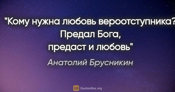 Анатолий Брусникин цитата: "Кому нужна любовь вероотступника? Предал Бога, предаст и любовь"