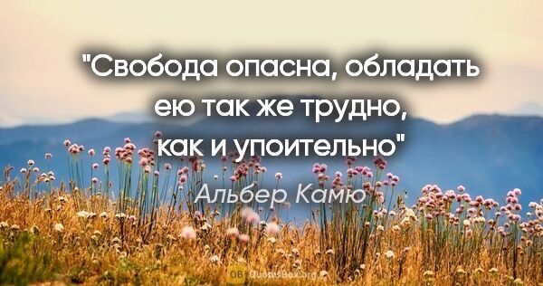 Альбер Камю цитата: "Свобода опасна, обладать ею так же трудно, как и упоительно"