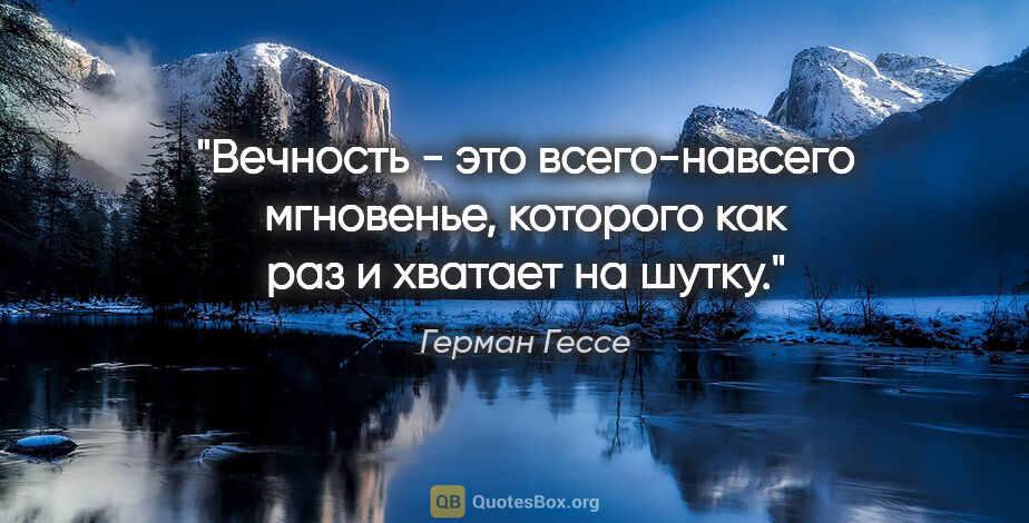 Герман Гессе цитата: "Вечность - это всего-навсего мгновенье, которого как раз и..."