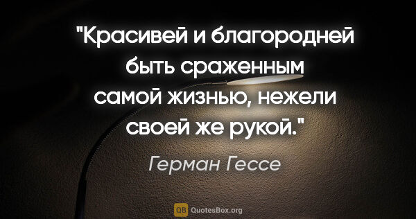 Герман Гессе цитата: "Красивей и благородней быть сраженным самой жизнью, нежели..."