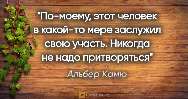 Альбер Камю цитата: "По-моему, этот человек в какой-то мере заслужил свою участь...."