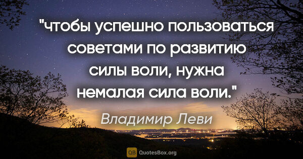 Владимир Леви цитата: "чтобы успешно пользоваться советами по развитию силы воли,..."